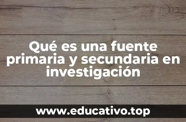 Qué es una fuente primaria y secundaria en investigación