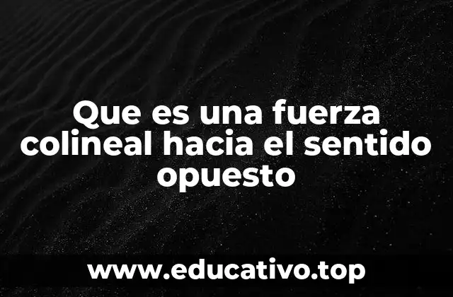 Que es una fuerza colineal hacia el sentido opuesto