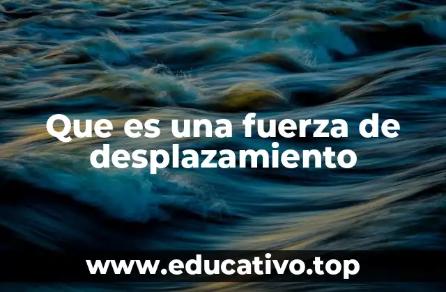 Que es una fuerza de desplazamiento