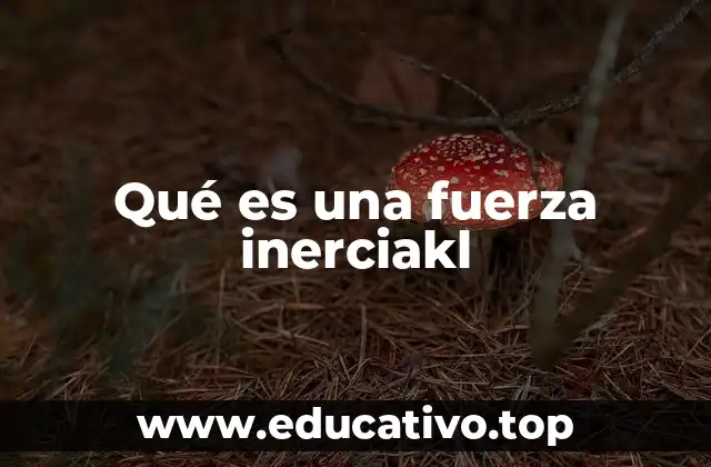 Qué es una fuerza inerciakl