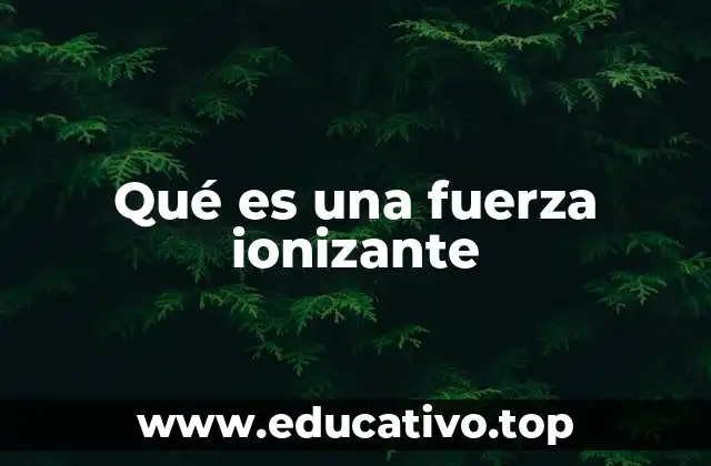 Qué es una fuerza ionizante