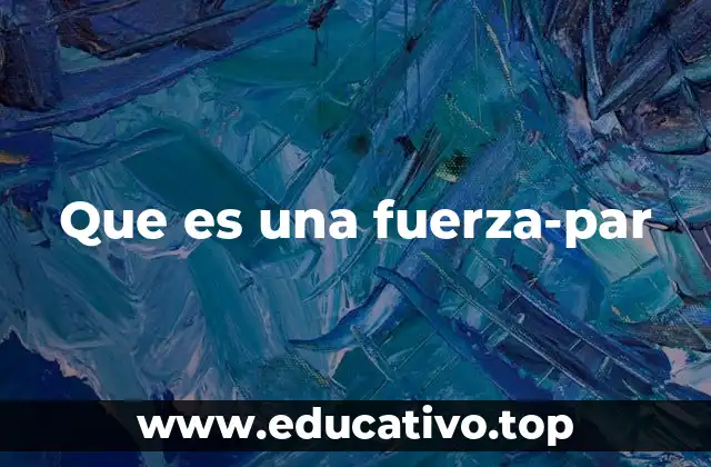 Que es una fuerza-par