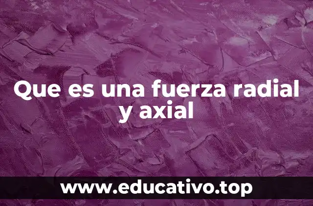 Que es una fuerza radial y axial