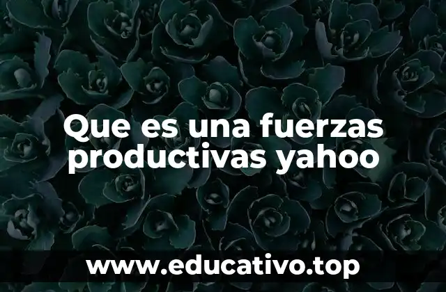 Que es una fuerzas productivas yahoo