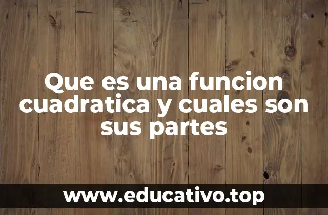 Que es una funcion cuadratica y cuales son sus partes