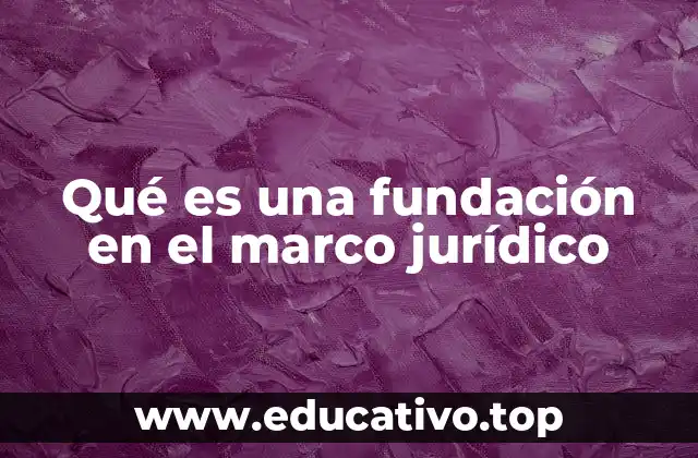 Qué es una fundación en el marco jurídico