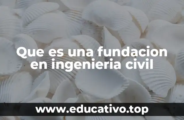 Que es una fundacion en ingenieria civil