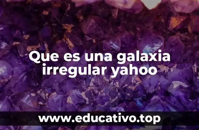 Que es una galaxia irregular yahoo