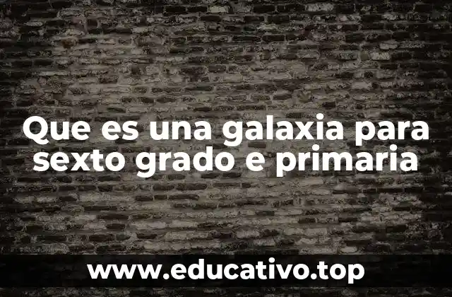 Que es una galaxia para sexto grado e primaria