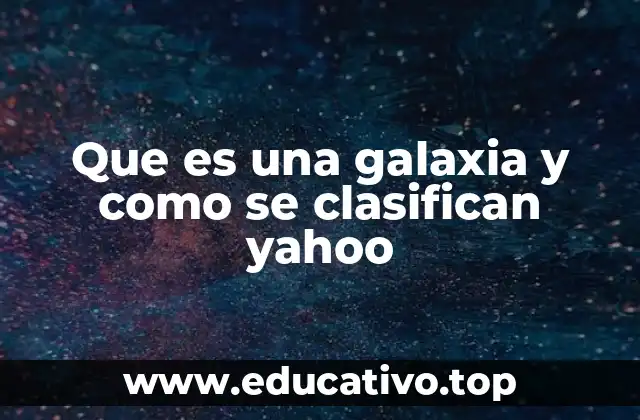 Que es una galaxia y como se clasifican yahoo