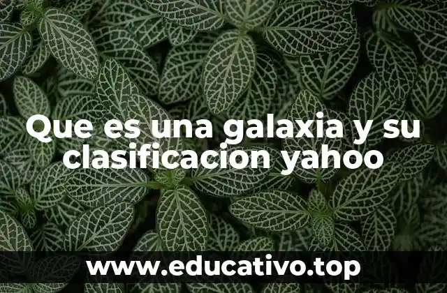 Que es una galaxia y su clasificacion yahoo