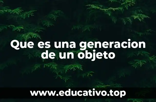 Que es una generacion de un objeto