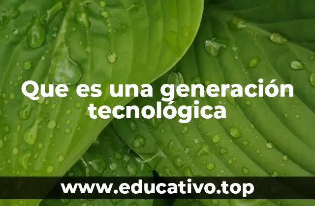 Que es una generación tecnológica