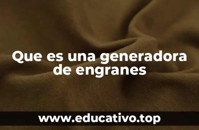 Que es una generadora de engranes