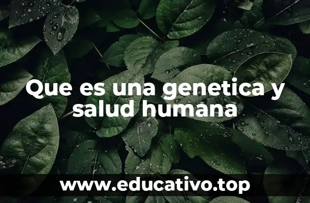 Que es una genetica y salud humana