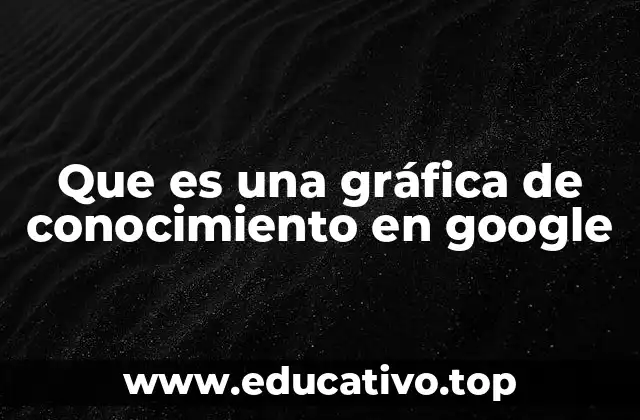 Que es una gráfica de conocimiento en google