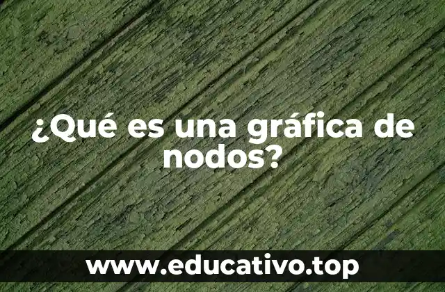 ¿Qué es una gráfica de nodos?