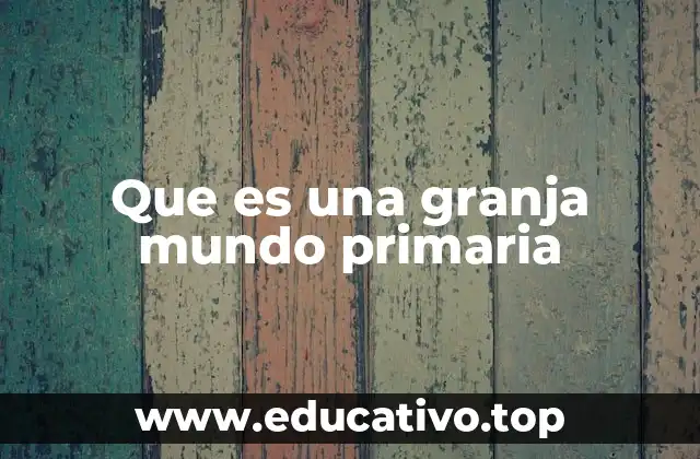 Que es una granja mundo primaria