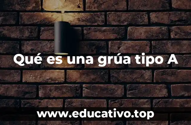 La importancia de las grúas tipo A en la construcción