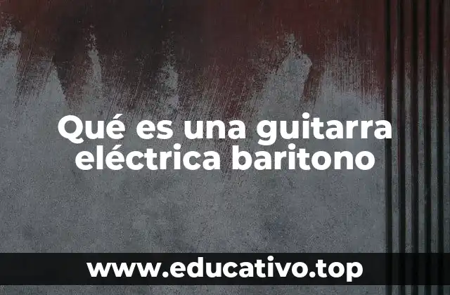 Qué es una guitarra eléctrica baritono