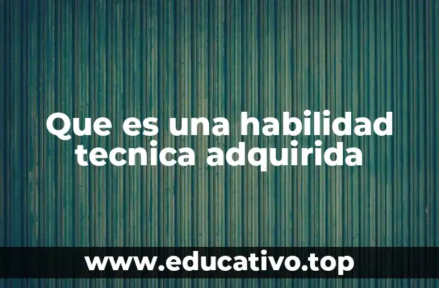 Que es una habilidad tecnica adquirida