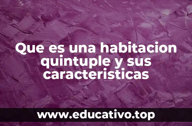 Que es una habitacion quintuple y sus caracteristicas