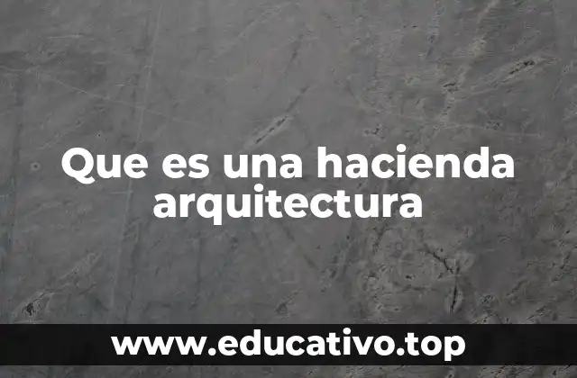 Que es una hacienda arquitectura