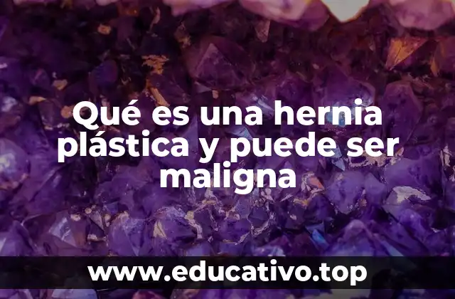 Qué es una hernia plástica y puede ser maligna