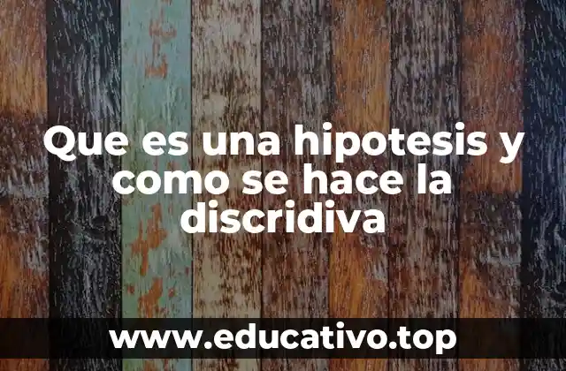 Que es una hipotesis y como se hace la discridiva