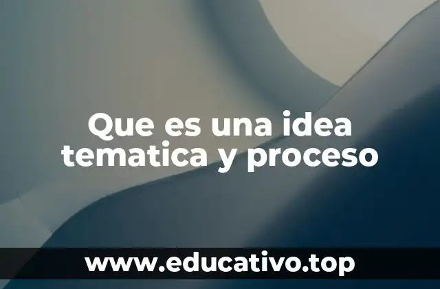 Que es una idea tematica y proceso