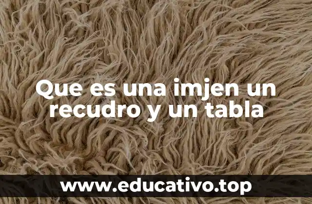 Que es una imjen un recudro y un tabla