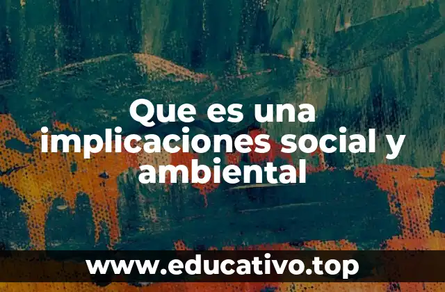 Que es una implicaciones social y ambiental