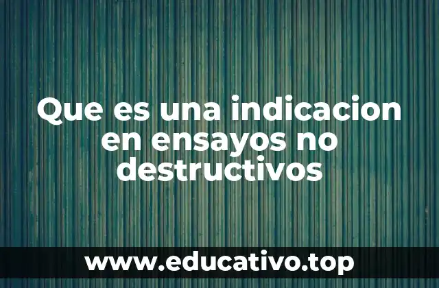 Que es una indicacion en ensayos no destructivos