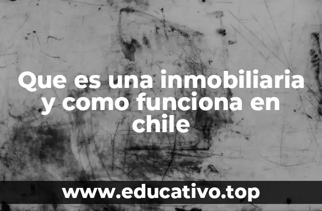 Que es una inmobiliaria y como funciona en chile