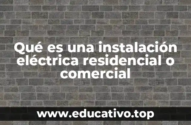 Qué es una instalación eléctrica residencial o comercial
