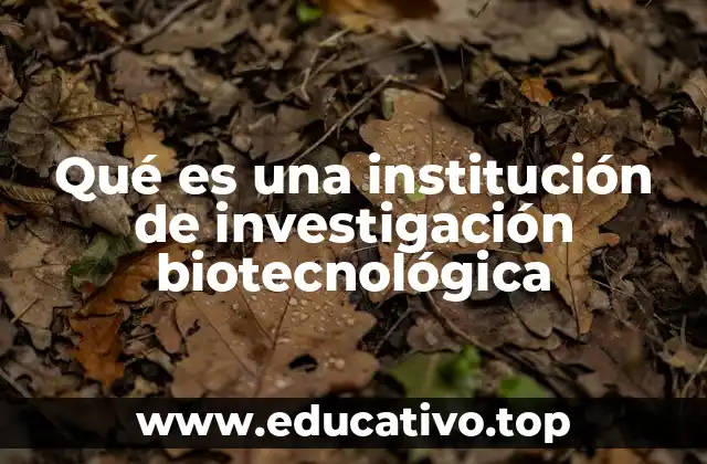 Qué es una institución de investigación biotecnológica