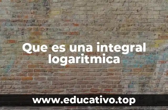 Que es una integral logaritmica