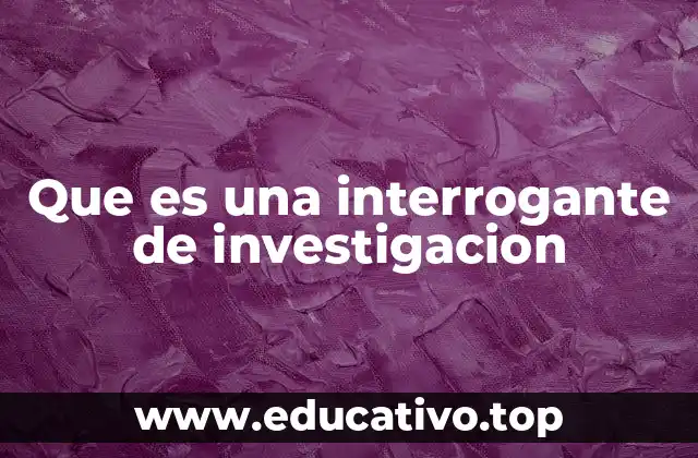 Que es una interrogante de investigacion