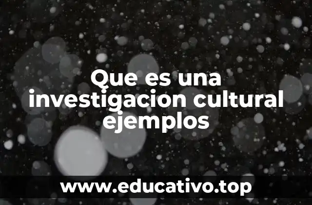 Que es una investigacion cultural ejemplos