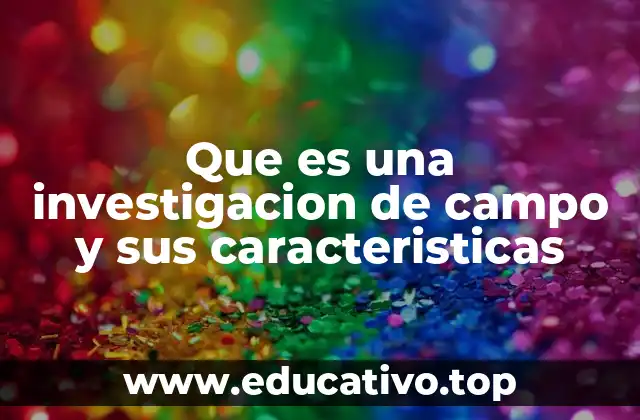 Que es una investigacion de campo y sus caracteristicas