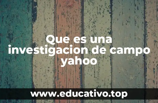 Que es una investigacion de campo yahoo
