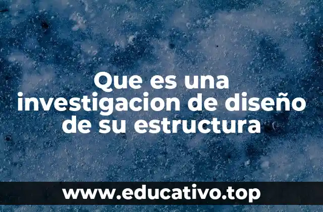 Que es una investigacion de diseño de su estructura