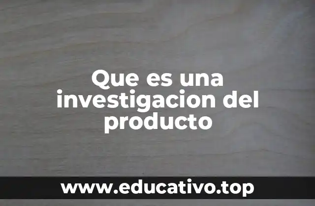 Que es una investigacion del producto