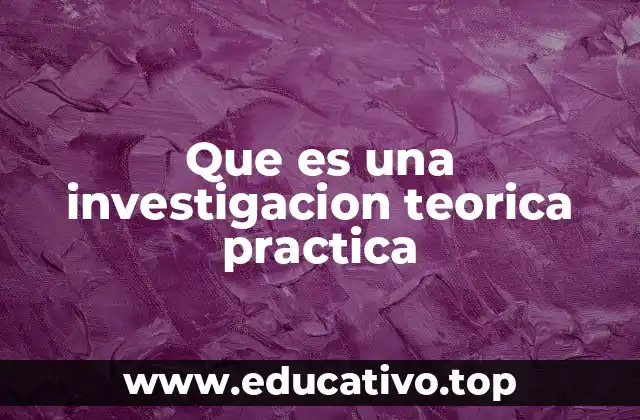 Que es una investigacion teorica practica