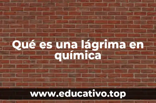 Qué es una lágrima en química