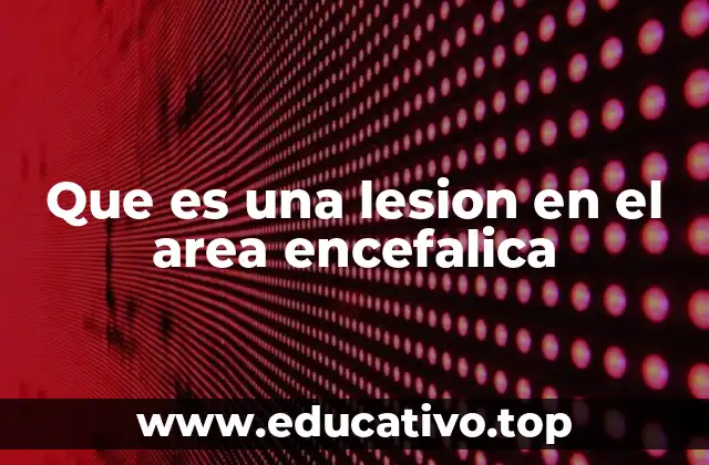 Que es una lesion en el area encefalica