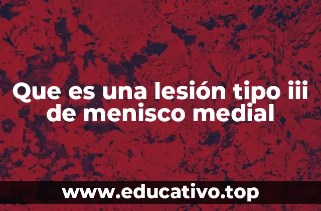 Que es una lesión tipo iii de menisco medial