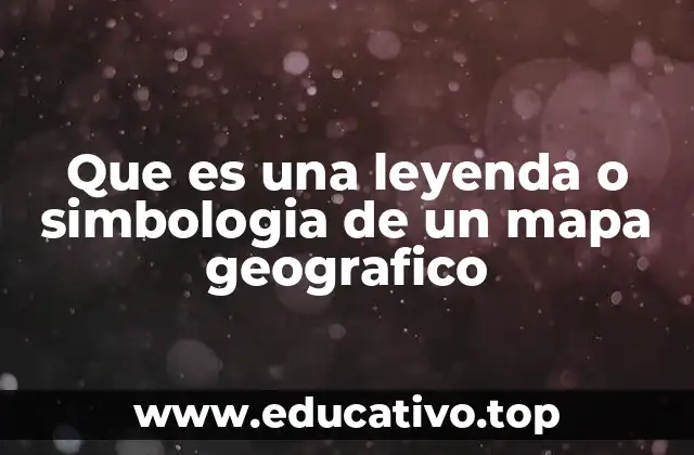 Que es una leyenda o simbologia de un mapa geografico