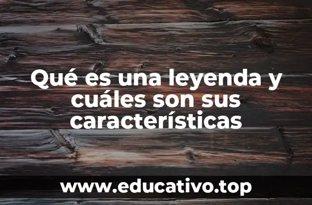 Qué es una leyenda y cuáles son sus características
