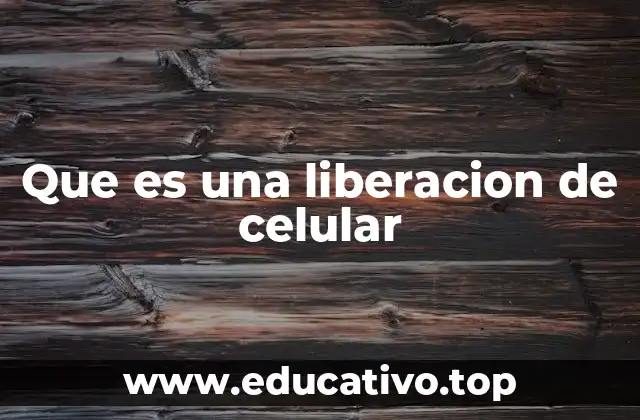 Que es una liberacion de celular